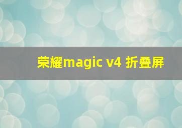 荣耀magic v4 折叠屏